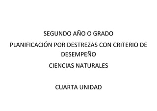 SEGUNDO AÑO O GRADO
PLANIFICACIÓN POR DESTREZAS CON CRITERIO DE
DESEMPEÑO
CIENCIAS NATURALES
CUARTA UNIDAD
 