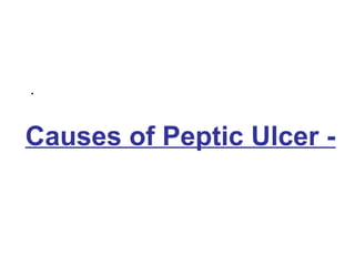 Causes of Peptic Ulcer -
.
 