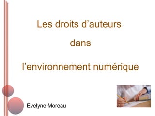 Les droits d’auteurs
                  dans

l’environnement numérique


 Evelyne Moreau
 