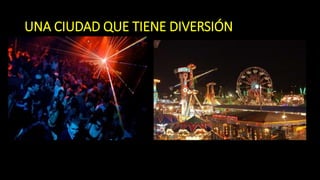 UNA CIUDAD QUE TIENE DIVERSIÓN
 