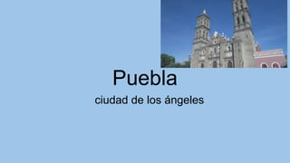 Puebla
ciudad de los ángeles
 