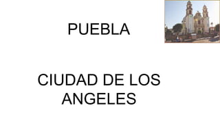 PUEBLA
CIUDAD DE LOS
ANGELES
 