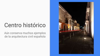 Centro histórico
Aún conserva muchos ejemplos
de la arquitectura civil española
 