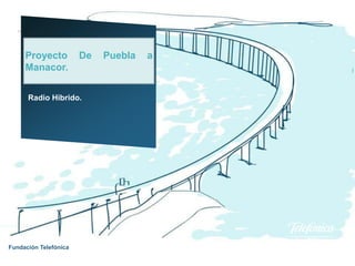 Proyecto          De   Puebla   a
     Manacor.


      Radio Hibrido.




Fundación Telefónica
 