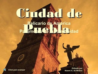 Ciudad deCiudad de
PueblaPuebla
Click para avanzar
Editado por
Noemí A. de Molina
Relicario de América
Patrimonio de la Humanidad
 