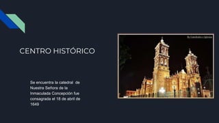 CENTRO HISTÓRICO
Se encuentra la catedral de
Nuestra Señora de la
Inmaculada Concepción fue
consagrada el 18 de abril de
1649
 