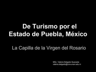 De Turismo por el
Estado de Puebla, México
La Capilla de la Virgen del Rosario
MSc. Valeria Delgado Quezada
valeria.delgado@cira-unan.edu.ni
 