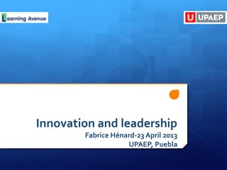 Innovation and leadership
Fabrice Hénard-23 April 2013
UPAEP, Puebla
 