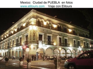 Mexico:  Ciudad de PUEBLA  en fotos www.elitours.com   Viaje con Elitours 
