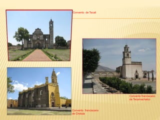 Convento de Tecali
Convento franciscano
de Tecamachalco
Convento franciscano
de Cholula
 