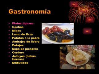 Gastronomía Platos típicos: Gachas Migas Lomo de Orza Patatas a lo pobre Andrajos de liebre Potajes Sopa de picadillo Cordero Jolluyos (habas tiernas) Embutidos 