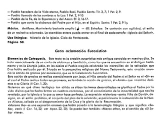 - Pueblo heredero de la Vida eterna, Pueblo Real, Pueblo Santo: Tit. 3, 7; 1 Peto 2, 9.
- Pueblo llamado de las sombras a la luz: 1 Peto 2, 9·10.
- Pueblo de la Fe, de la Esperanza y del Amor: Ef. 3, 16-17.
- Pueblo que canta la alabanza del Padre por el Hijo, en el Espíritu Santo: 1 Peto 2, 9-10.
Música. Antífona. Movimiento bastante amplio (,,; = 60) Estrofas: Se cantarón con agilidad, al estilo
de un recitativo adornado. la asamblea entera puede entrar en el final de cada estrofa: «Iglesia del Señor!».
Uso litúrgico: Misterio de la Iglesia. Ciclo de Pentecostés.
Página 50.
Gran aclamación Eucarística
Elemenios de Catequesis. Este texto es la oración eucarística mós antigua conocida en nuestros días. Se
trata esencialmente de un canto de alabanza y bendición, como los que se encuentran en el Antiguo Testa-
mento y en la liturgia judía, en los cuales el Pueblo elegido celebraba las maravillas de la salvación que
D'os había realizado por él. Situada en la perspectiva religiosa del Nuevo Testamento, esta oración anun-
cia la acción de gracias por excelencia, que es la Celebración Eucarística.
Esta acción de gracias se realiza esencialmente por Jesús, el Hijo amado del Padre: si el Señor es el «Sí» en
el cual el Padre realiza todas sus promesas, es también la acción de gracias, el «Amén. que nosotros deci·
mos a su Gloria (11 Coro 1,20).
Notemos en qué c1imo teológico tan sólido se sitúan los temas desarrollados: se glorifica al Padre por la
vida divina que ha hecho brotar en nuestros corazones, por el conocimiento de la inmortalidad que nos ha
revelado, por la Iglesia a la que su amor hace perfecta. la expresión misteriosa «santa Viña de David", de"
signa, en el estilo profético, el conjunto del plan de la salvación, especialmente la instauración de la Nue-
va Alianza, sellada en el desgarramiento de la Cruz y la gloria de la Resurrección.
«Marana tha» es una expresión aramea que había pesado a la terminología litúrgica y que significa «Se-
ñor, ven!» (1 Coro 16,22; ver Apoc.22, 20). Se puede leer también: «Moran atha», en el sentido de: «El Se-
ñor viene».
 