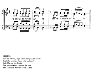 ..--...
S.
A.
i rte mi Cío fa· ray mi Ar- pa ro ra.
'--'
n J ...-....
n J ..Fj
T· •.B.
OREMOS:
Dios de ternura, cuyo amor sobrepasa los cielo~
despierta nuestras almas a tu alabanza!
Guárdalas en tu alegría.
Haz que podamos cantarte sin cesar!
Por Jesucristo ;"uestro Señor. Amén.
 