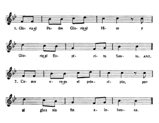 ,. Oto· naal
---
Pa· dN 010' ria~
s- r , ~
Hi· 10 Y
010·
r ~ ~ r I
nuJ Es·, p{. ri. tu San. too ANT.,
fM ~ r E ggr r !j
~
2. Co· mo e· raJD el prin • d· pío, por
~ El ~ ~ r 11
si glos sin fin a. la. ban. za.
 