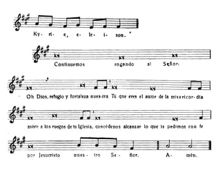 Ky. rí· e, e· le. i· son.
Dios, refugio y fortaleza nues·tra Tú que eres el autor de la rnisericor· día
IA~~~)~~~~~~gE~~IóIE~~
Oh
asiste a los ruegos de tu Iglesia, concédenos alcanzar lo que te pedirnos co n fe
tJ-~ J W J J f§@ d I
por Jesucrlsto nues· tro Se . ñor. A· rnén.
 