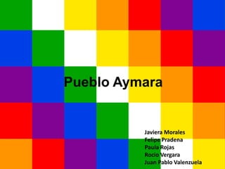 Pueblo Aymara
Javiera Morales
Felipe Pradena
Paula Rojas
Rocio Vergara
Juan Pablo Valenzuela
 