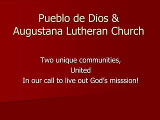 Pueblo de Dios &
Augustana Lutheran Church

      Two unique communities,
                   United
 In our call to live out God’s misssion!
 