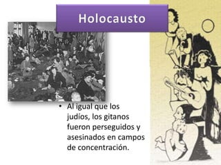 • Al igual que los
judíos, los gitanos
fueron perseguidos y
asesinados en campos
de concentración.