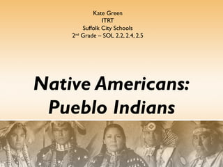 Kate Green
ITRT
Suffolk City Schools
2nd Grade – SOL 2.2, 2.4, 2.5

Native Americans:
Pueblo Indians

 