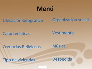Menú  Organización social Vestimenta Música Despedida Ubicación Geográfica Características Creencias Religiosas Tipo de viviendas 