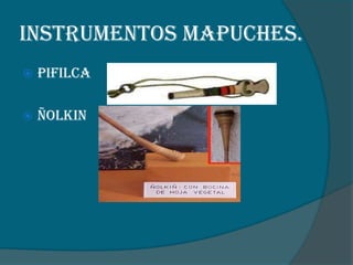 Instrumentos Mapuches.


Pifilca



Ñolkin

 