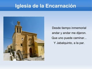Iglesia de la Encarnación
Desde tiempo inmemorial
andar y andar me dijeron.
Que uno puede caminar...
Y Jabalquinto, a la par.