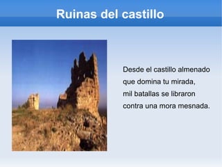 Ruinas del castillo
Desde el castillo almenado
que domina tu mirada,
mil batallas se libraron
contra una mora mesnada.