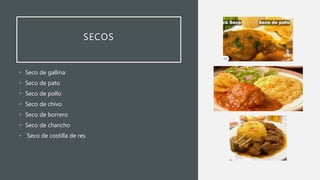 SECOS
• Seco de gallina
• Seco de pato
• Seco de pollo
• Seco de chivo
• Seco de borrero
• Seco de chancho
• ´Seco de costilla de res
 
