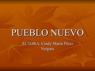 PUEBLO NUEVO AUTORA: Cindy María Pérez Vergara 