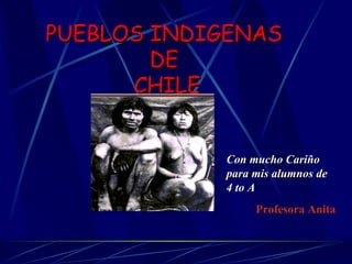 PUEBLOS INDIGENAS  DE  CHILE Profesora Anita  Con mucho Cariño para mis alumnos de 4 to A 