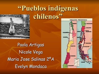 “ Pueblos indígenas chilenos” Paola Artigas Nicole Vega Maria Jose Salinas 2ºA Evelyn Mondaca 