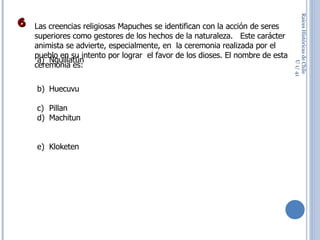Raíces Históricas de Chile  U 1/  Las creencias religiosas Mapuches se identifican con la acción de seres superiores como gestores de los hechos de la naturaleza.  Este carácter animista se advierte, especialmente, en  la ceremonia realizada por el pueblo en su intento por lograr  el favor de los dioses. El nombre de esta ceremonia es: Nguillatún  Huecuvu  Pillan Machitun  Kloketen 6 