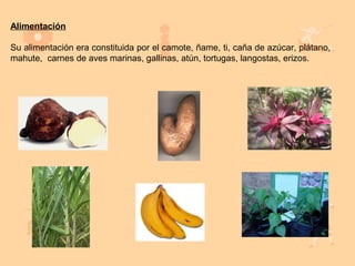 Alimentación

Su alimentación era constituida por el camote, ñame, ti, caña de azúcar, plátano,
mahute, carnes de aves marinas, gallinas, atún, tortugas, langostas, erizos.
 