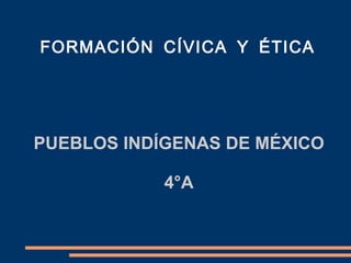 PUEBLOS INDÍGENAS DE MÉXICO 4°A FORMACIÓN CÍVICA Y ÉTICA 