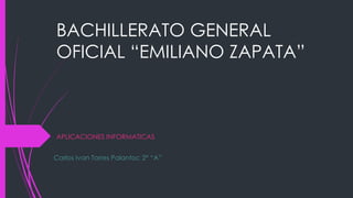 BACHILLERATO GENERAL
OFICIAL “EMILIANO ZAPATA”
APLICACIONES INFORMATICAS
Carlos Ivan Torres Palantoc 2° “A”
 