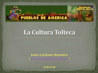 La Cultura Tolteca Jesús Carmona-Montalvo(carmona@ciestaam.edu.mx) 2•0•1•0 