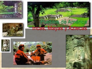 Pueblos de AméricaIncas, Mayas y Aztecas 