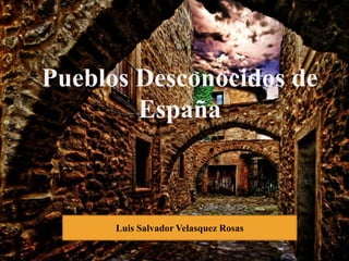 Luis Salvador Velasquez Rosas
Pueblos Desconocidos de
España
 