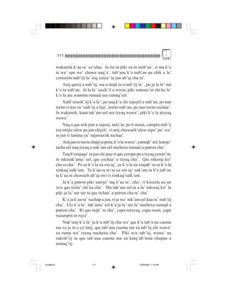 5
             111                                                                       !


             wukamik k’aa ra’ xe’ulaa. Ja rin in piki xa in meb’aa’, ri ma k’o
             ta wa’ xpe wa’ chuwa nuq’a’, tub’ana k’a nub’an pa chik a la’
             comisión nab’iij la’ toq xinya’ ta jun ab’aj cha ra’.
                  Anij qatzij a nab’iij, ma a majk ta a nab’iij la’ , po ja la la’ ma
             k’o ta xub’an. Ja la la’ xasik’il a wixin, piki xatnutz’at chi ke la’
             k’o la ara wanima rumaal ara xintaq’eel.
                  Xatb’erusik’iij k’a la’; po naq k’a chi xajojiil a nab’an, po nan
             torito ri kee ra’ nub’iij a lija’, torito nab’an, po nan torito nichaa’.
             Ja wukamik, kaan tak’am eel ara tzyaq wawa’, piki k’o la atzyaq
             wawa’.
                  Naq a qas nok pan a xajooj, natz’at, po ti nusut, campra nub’ij
             tzij nitijtz ulew pa jun chijch’, ri anij chuwach’ulew nipo’ po’ wa’
             in jun ti lameta ya’ rajawaxiik nichaa’.
                  Anij jaa ra ma ta chajij ta pena, k’o la wawa’, yatnujk’ eel, katojo’
             tacha eel naq tzyaq a nak’am eel nuchexa rumaal a patron cha’.
                  Toq b’erujaqa’ ta jun chi jaay ri qas yeropo pa a tzyaq yerutz’at,
             in inkinak’ama’ eel, qas yechaa’ a tzyaq cha’. Qas nikesuj kii’
             cha ra cha’. Po ee k’o la xa xin iq’, ee k’o la xa xinjab’ in ee k’o la
             xinkaq’salk’um. Ta k’aa ra wi ta xa xin iq’ xuk’am ta b’e jub’ax
             ta k’aa ra chuwach ab’aj owi ri xinkaq’salk’um.
                  Ja k’a patron piki xarojo’ taq k’aa ra’, cha’, ri kixuxla na jar
             ixix qas ticha’ chi ka cha’. Ma tak’am eel ta a la’ nikesuj kii’ la
             piki ja la’ me utz ta qas tichaa’ a patron cha ra’ cha’.
                  K’a ja k’aa ra’ xuchap a jun, ri ja wa’ nik’am eel kaa ra’ nub’iij
             cha’. Utz k’a la’, tak’ama’ eel k’a ja la’ utz la’ nuchexa rumaal a
             patron cha’. Ri qas nujk’ ta cha’, yapa rutzyaq, yapa rusut, yapa
             rucampra in ruya’.
                  Nuk’utaj k’a la’ ja k’a nib’iij cha wa’ qas k’a tab’a na cuenta
             ma xa ja ni a ya’tatij, qas tab’ana cuenta ma xa tab’iij chi wawa’
             xa ruma wa’ tzyaq nuchexa cha’. Piki wix tab’iij, wawa’ na
             rukisb’ej in qas tab’ana cuenta ma xa katq’ab’araa chupan a
             nimaq’iij.



Untitled-8                          111                           10/9/2006, 1:14 AM
 