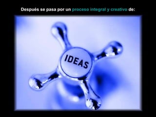 Después se pasa por un  proceso integral y creativo  de: 