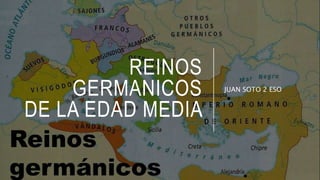 REINOS
GERMANICOS
DE LA EDAD MEDIA
JUAN SOTO 2 ESO
 