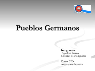 Pueblos Germanos Integrantes : Aguilera Karen Olivares Maria ignacia Curso: 3ºD Asignatura: historia 