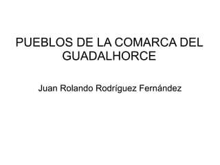 PUEBLOS DE LA COMARCA DEL GUADALHORCE Juan Rolando Rodríguez Fernández 