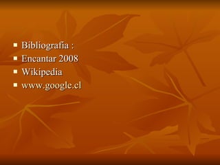 Bibliografia : Encantar 2008 Wikipedia  www.google.cl 