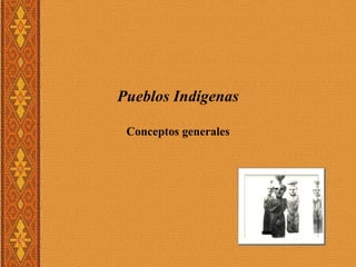 Pueblos Indígenas

           Conceptos generales
M-m P S
 