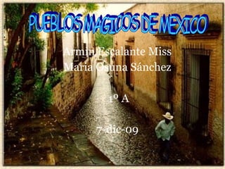 Armin Escalante Miss  Maria Osuna Sánchez  1º A 7-dic-09   PUEBLOS MAGICOS DE MEXICO  