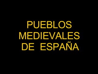 PUEBLOS MEDIEVALES DE  ESPAÑA  