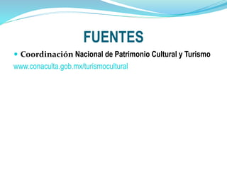 FUENTES
 Coordinación Nacional de Patrimonio Cultural y Turismo
www.conaculta.gob.mx/turismocultural
 