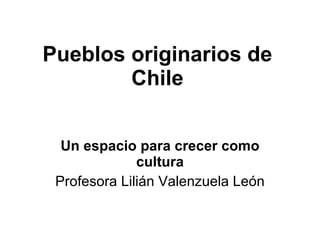 Pueblos originarios de Chile Un espacio para crecer como cultura Profesora Lilián Valenzuela León 