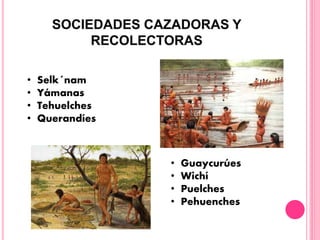 • Selk´nam
• Yámanas
• Tehuelches
• Querandíes
• Guaycurúes
• Wichí
• Puelches
• Pehuenches
 